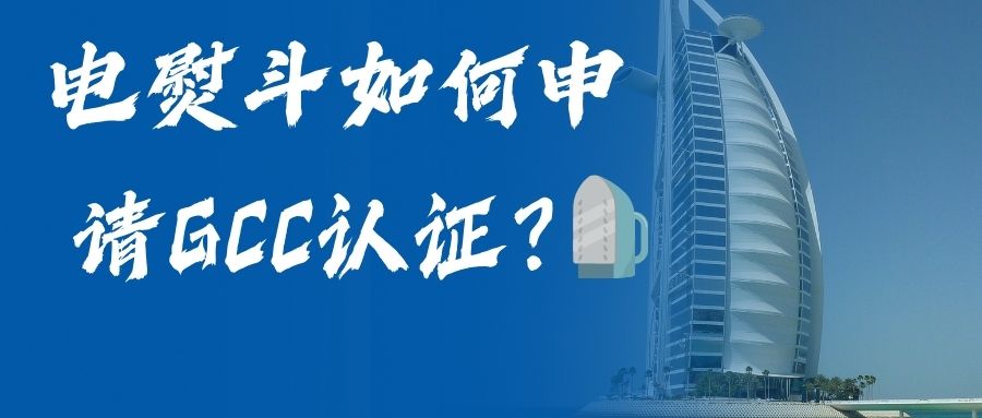 电熨斗怎样申请GCC认证？？？？？？